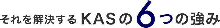 それを解決するKASの6つの強み